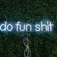 Do fun shit Neon Sign