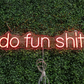 Do fun shit Neon Sign