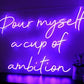 Pour myself a cup of ambition LED Neon Sign