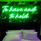 To have and to hold LED Neon Sign